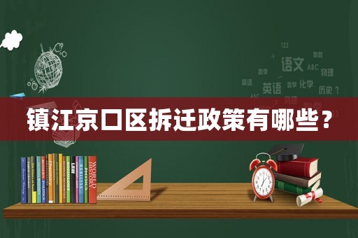 鎮江京口區拆遷政策有哪些？