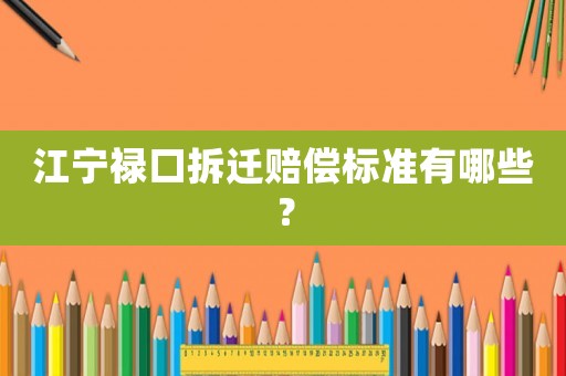 江寧祿口拆遷賠償標準有哪些？