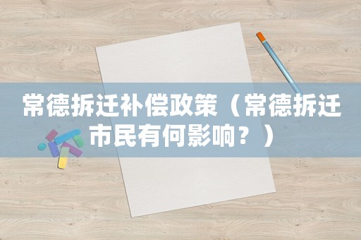 常德拆遷補償政策（常德拆遷市民有何影響？）