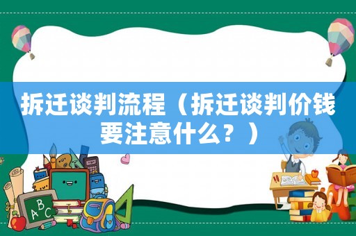 拆遷談判流程（拆遷談判價錢要注意什么？）