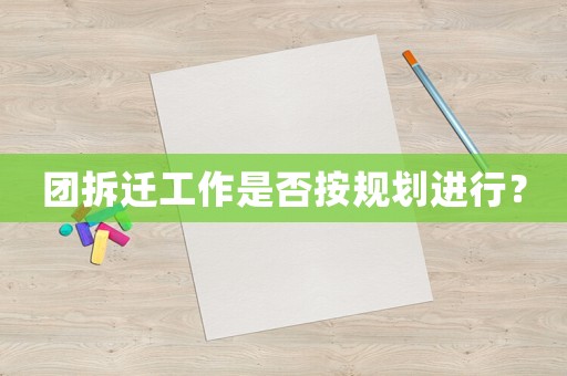 團拆遷工作是否按規劃進行？