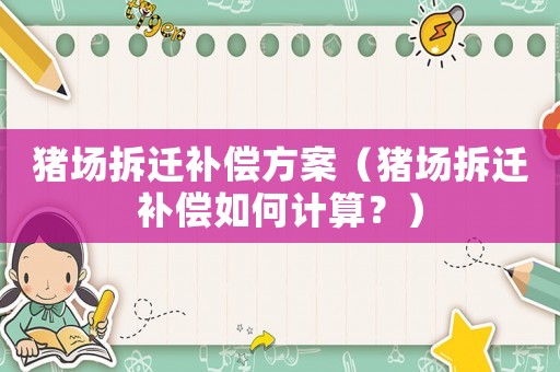 豬場拆遷補償方案（豬場拆遷補償如何計算？）