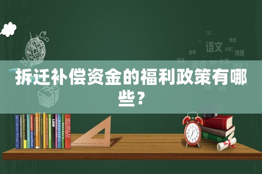 拆遷補償資金的福利政策有哪些？