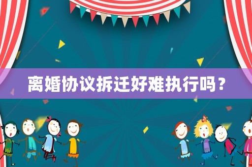 離婚協議拆遷好難執行嗎？
