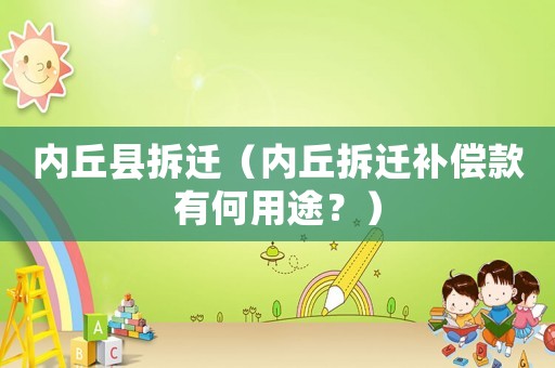 內(nèi)丘縣拆遷（內(nèi)丘拆遷補(bǔ)償款有何用途？）