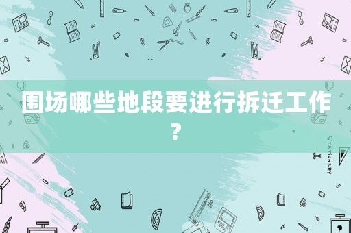 圍場哪些地段要進行拆遷工作?
