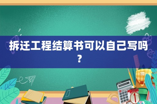 拆遷工程結算書可以自己寫嗎？