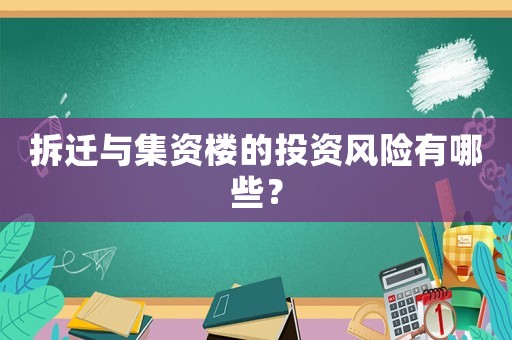 拆遷與集資樓的投資風險有哪些？