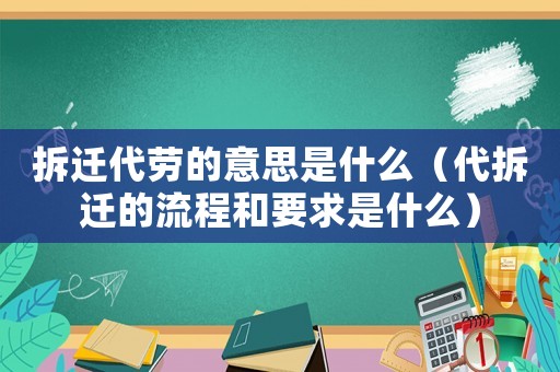 拆遷代勞的意思是什么（代拆遷的流程和要求是什么）