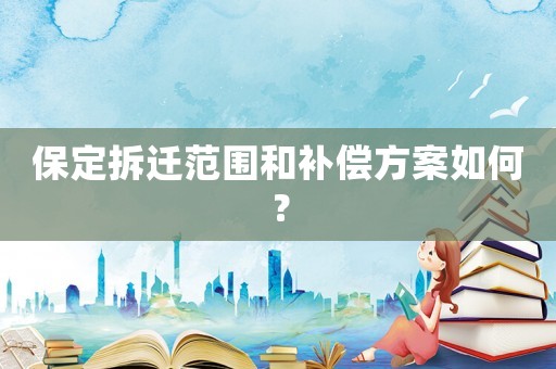 保定拆遷范圍和補償方案如何？