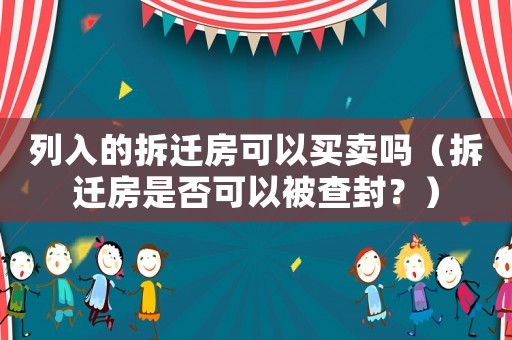 列入的拆遷房可以買賣嗎（拆遷房是否可以被查封？）