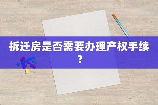拆遷房是否需要辦理產權手續？