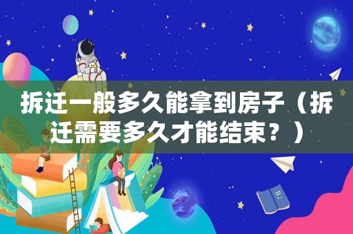 拆遷一般多久能拿到房子（拆遷需要多久才能結束？）