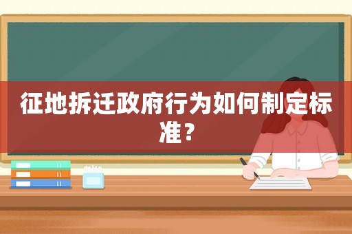 征地拆遷政府行為如何制定標準？