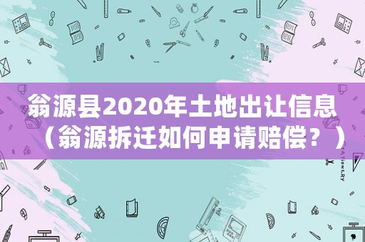 翁源縣2020年土地出讓信息（翁源拆遷如何申請賠償？）