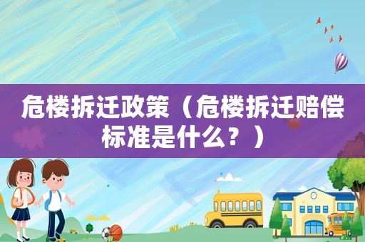 危樓拆遷政策（危樓拆遷賠償標準是什么？）