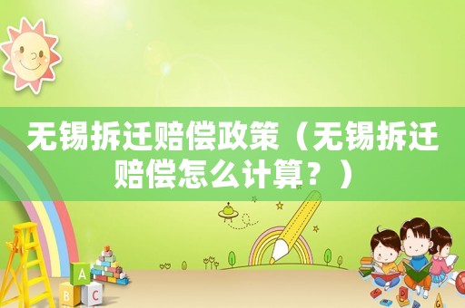 無錫拆遷賠償政策（無錫拆遷賠償怎么計算？）