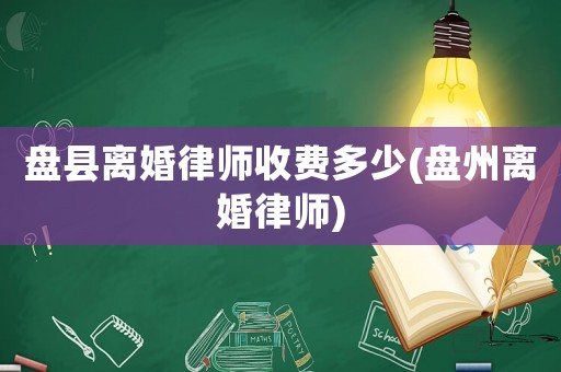 盤縣離婚律師收費多少(盤州離婚律師)