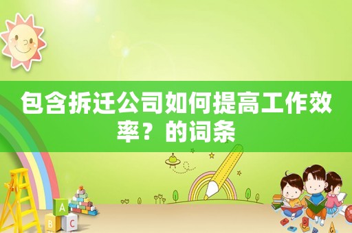 包含拆遷公司如何提高工作效率？的詞條