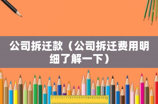 公司拆遷款（公司拆遷費用明細了解一下）