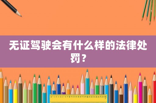 無(wú)證駕駛會(huì)有什么樣的法律處罰？