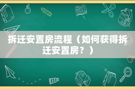 拆遷安置房流程（如何獲得拆遷安置房？）