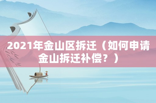 2021年金山區拆遷（如何申請金山拆遷補償？）