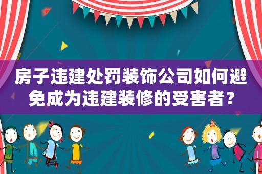 房子違建處罰裝飾公司如何避免成為違建裝修的受害者？