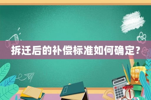 拆遷后的補償標(biāo)準(zhǔn)如何確定？