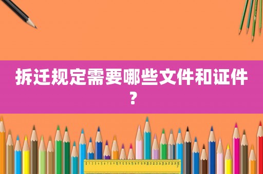 拆遷規定需要哪些文件和證件？