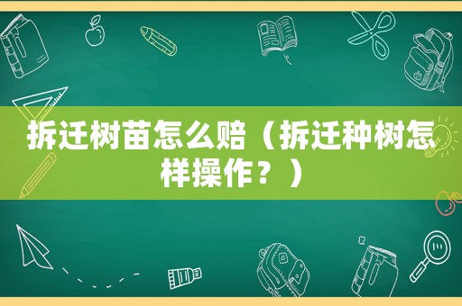 拆遷樹苗怎么賠（拆遷種樹怎樣操作？）