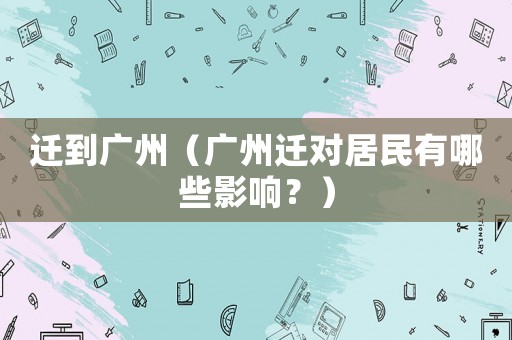 遷到廣州（廣州遷對居民有哪些影響？）
