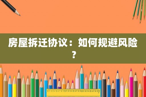 房屋拆遷協議：如何規避風險？