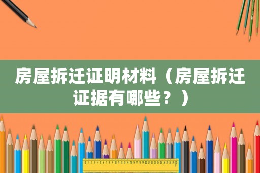 房屋拆遷證明材料（房屋拆遷證據有哪些？）