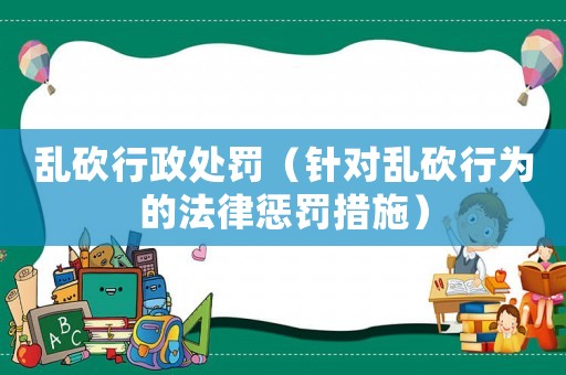 亂砍行政處罰（針對亂砍行為的法律懲罰措施）