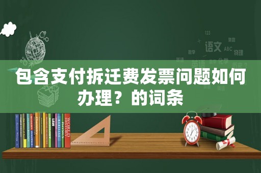 包含支付拆遷費發票問題如何辦理？的詞條