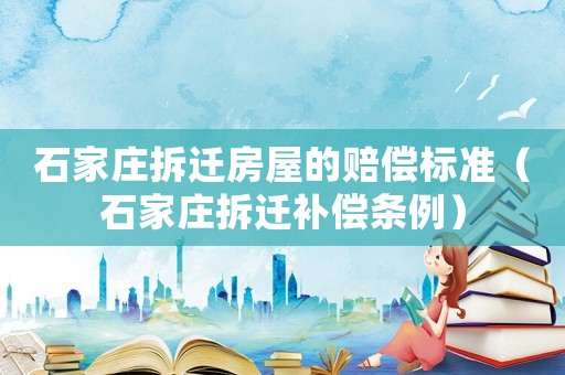 石家莊拆遷房屋的賠償標準（石家莊拆遷補償條例）