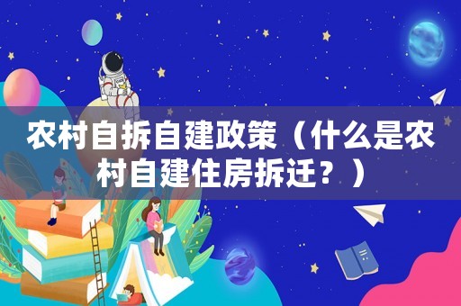 農(nóng)村自拆自建政策（什么是農(nóng)村自建住房拆遷？）