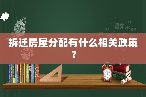 拆遷房屋分配有什么相關(guān)政策？