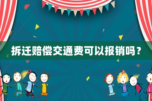 拆遷賠償交通費(fèi)可以報(bào)銷嗎？