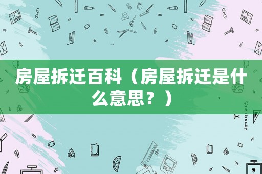 房屋拆遷百科（房屋拆遷是什么意思？）
