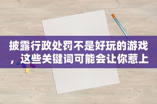 披露行政處罰不是好玩的游戲，這些關鍵詞可能會讓你惹上麻煩