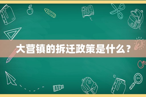 大營鎮的拆遷政策是什么？