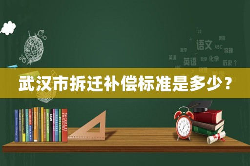 武漢市拆遷補償標準是多少？