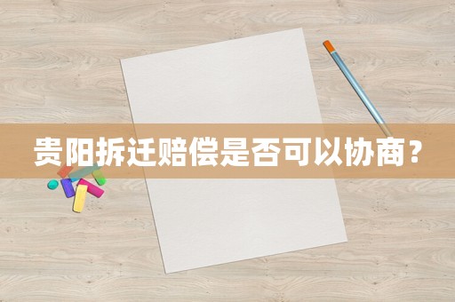 貴陽拆遷賠償是否可以協(xié)商？