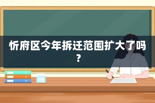 忻府區今年拆遷范圍擴大了嗎？