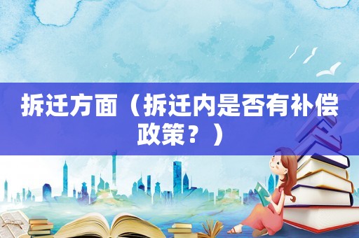 拆遷方面（拆遷內(nèi)是否有補(bǔ)償政策？）