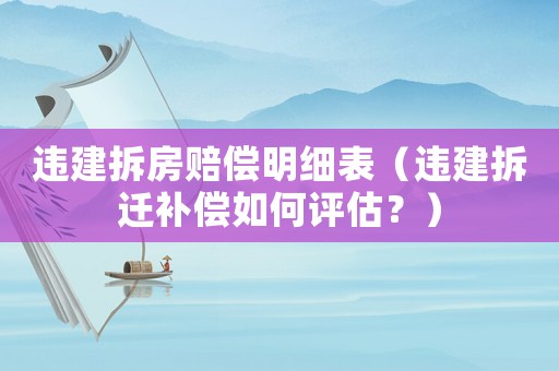 違建拆房賠償明細表（違建拆遷補償如何評估？）