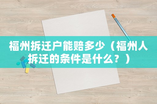 福州拆遷戶能賠多少（福州人拆遷的條件是什么？）