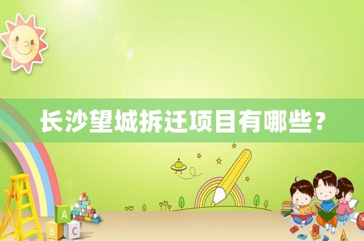 長沙望城拆遷項目有哪些？